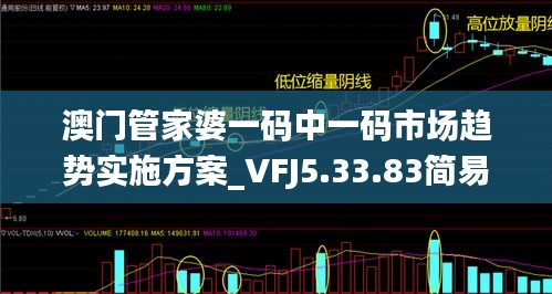 澳门管家婆一码中一码市场趋势实施方案_VFJ5.33.83简易版