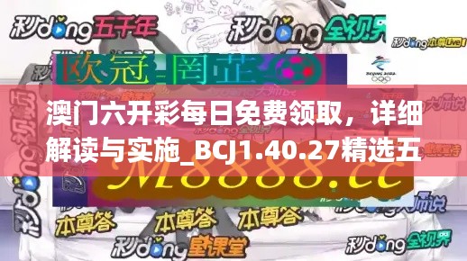 澳门六开彩每日免费领取，详细解读与实施_BCJ1.40.27精选五版