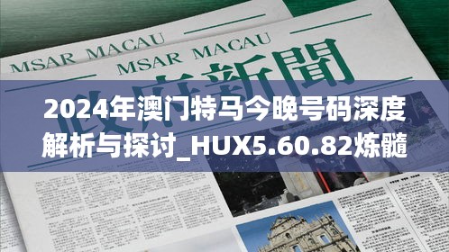 2024年澳门特马今晚号码深度解析与探讨_HUX5.60.82炼髓境