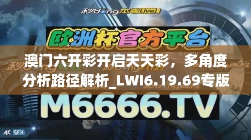 澳门六开彩开启天天彩，多角度分析路径解析_LWI6.19.69专版