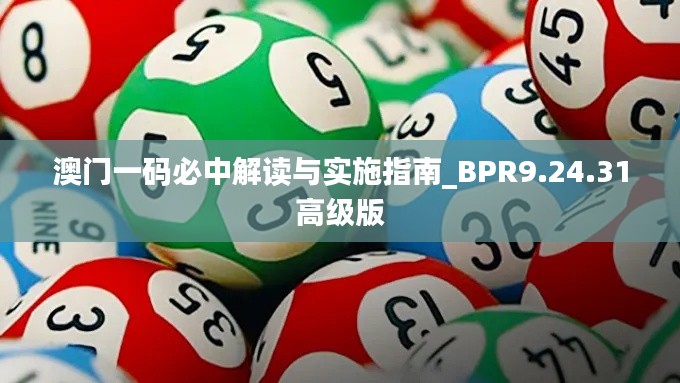 澳门一码必中解读与实施指南_BPR9.24.31高级版