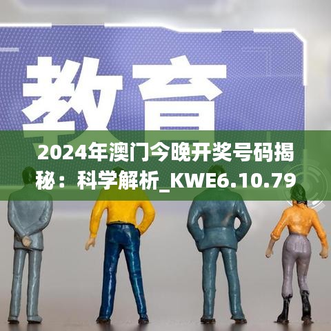 2024年澳门今晚开奖号码揭秘：科学解析_KWE6.10.79限量版