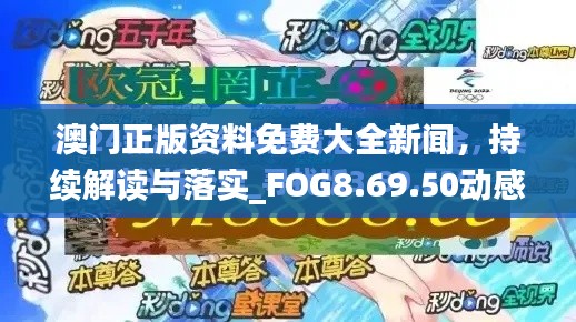 澳门正版资料免费大全新闻，持续解读与落实_FOG8.69.50动感版