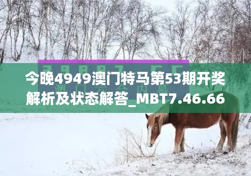 今晚4949澳门特马第53期开奖解析及状态解答_MBT7.46.66全球版