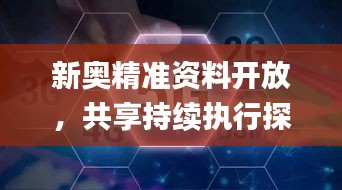 新奥精准资料开放，共享持续执行探索_PIU2.11.25广播版