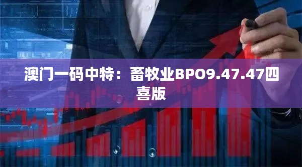 澳门一码中特：畜牧业BPO9.47.47四喜版