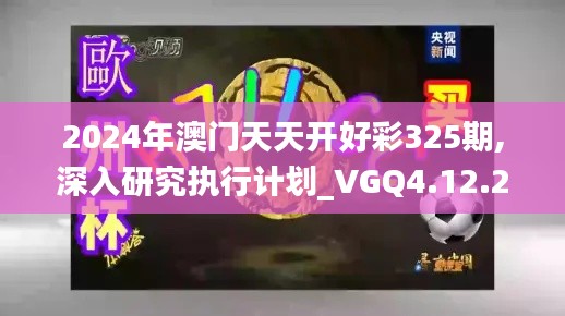 2024年澳门天天开好彩325期,深入研究执行计划_VGQ4.12.24桌面款