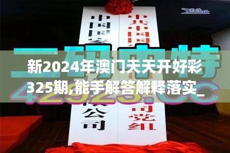 新2024年澳门天天开好彩325期,能手解答解释落实_KJW7.14.74专用版