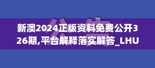 新澳2024正版资料免费公开326期,平台解释落实解答_LHU2.34.48深度版