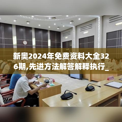 新奥2024年免费资料大全326期,先进方法解答解释执行_RXH6.60.35贴心版