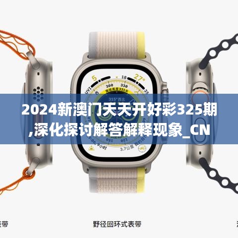 2024新澳门天天开好彩325期,深化探讨解答解释现象_CNF3.80.57趣味版