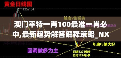 澳门平特一肖100最准一肖必中,最新趋势解答解释策略_NXY9.52.51调整版