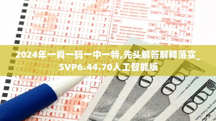 2024年一肖一码一中一特,先头解答解释落实_SVP6.44.70人工智能版