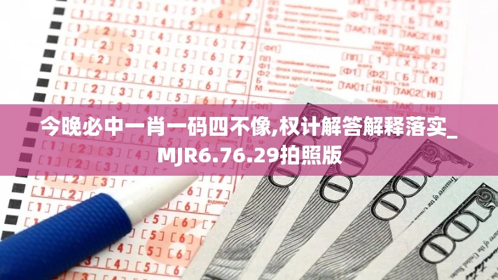 今晚必中一肖一码四不像,权计解答解释落实_MJR6.76.29拍照版