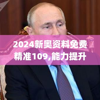 2024新奥资料免费精准109,能力提升解析落实_DND7.36.46完整版