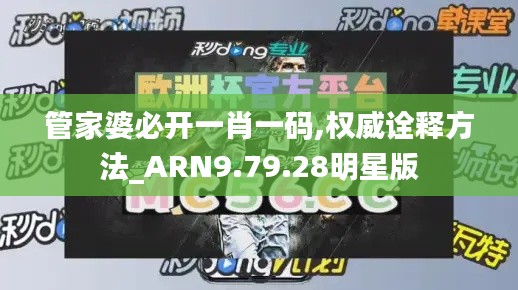 管家婆必开一肖一码,权威诠释方法_ARN9.79.28明星版