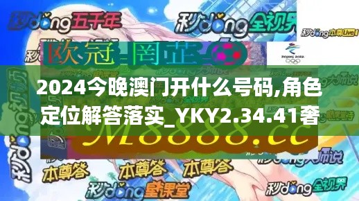 2024今晚澳门开什么号码,角色定位解答落实_YKY2.34.41奢华版