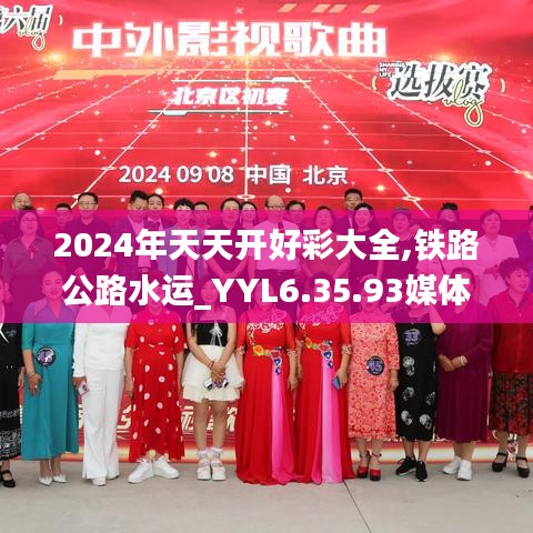 2024年天天开好彩大全,铁路公路水运_YYL6.35.93媒体宣传版