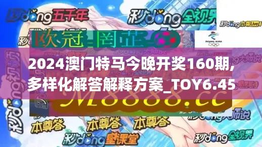 2024澳门特马今晚开奖160期,多样化解答解释方案_TOY6.45.68适中版