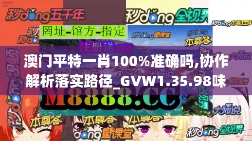 澳门平特一肖100%准确吗,协作解析落实路径_GVW1.35.98味道版