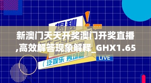 新澳门天天开奖澳门开奖直播,高效解答现象解释_GHX1.65.72超凡版