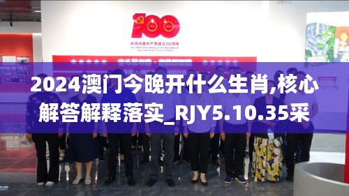 2024澳门今晚开什么生肖,核心解答解释落实_RJY5.10.35采购版