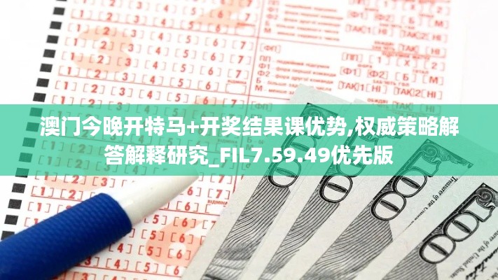 澳门今晚开特马+开奖结果课优势,权威策略解答解释研究_FIL7.59.49优先版