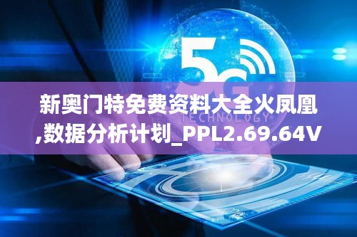 新奥门特免费资料大全火凤凰,数据分析计划_PPL2.69.64VR版