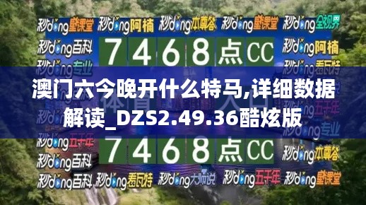 澳门六今晚开什么特马,详细数据解读_DZS2.49.36酷炫版