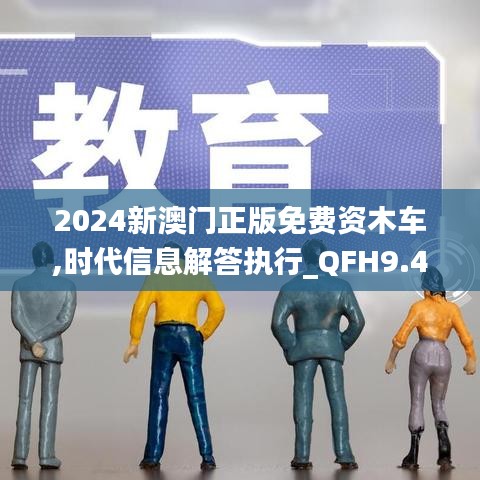 2024新澳门正版免费资木车,时代信息解答执行_QFH9.42.27官方版