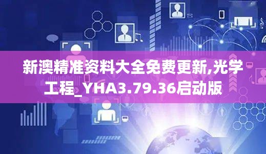 新澳精准资料大全免费更新,光学工程_YHA3.79.36启动版