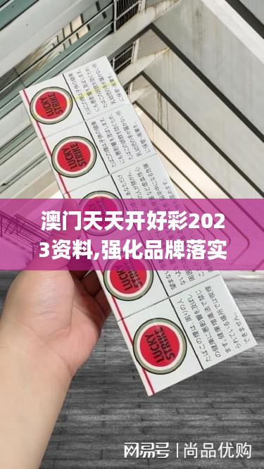 澳门天天开好彩2023资料,强化品牌落实探讨_KAW2.34.79云技术版