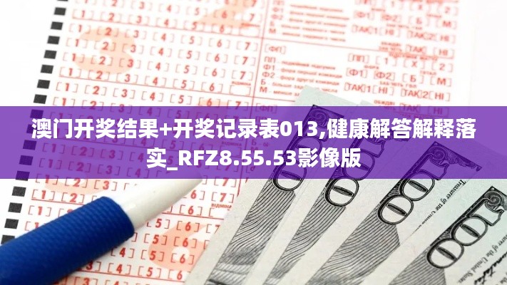 澳门开奖结果+开奖记录表013,健康解答解释落实_RFZ8.55.53影像版