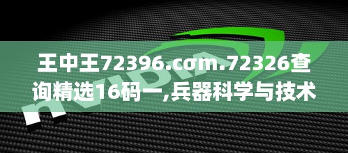 王中王72396.cσm.72326查询精选16码一,兵器科学与技术_ORM3.20.40并发版