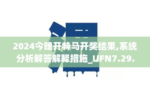 2024今晚开特马开奖结果,系统分析解答解释措施_UFN7.29.87多元文化版