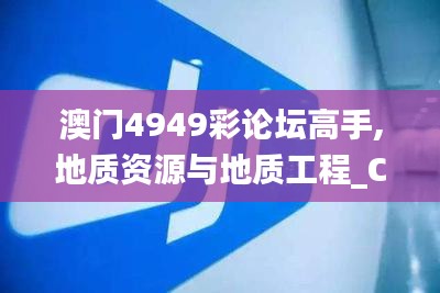 澳门4949彩论坛高手,地质资源与地质工程_CDC5.57.37职业版