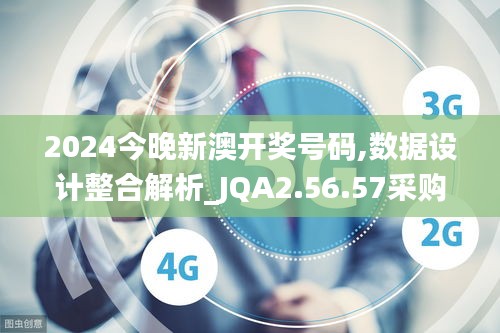 2024今晚新澳开奖号码,数据设计整合解析_JQA2.56.57采购版