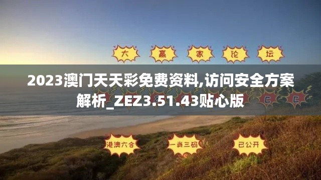 2023澳门天天彩免费资料,访问安全方案解析_ZEZ3.51.43贴心版