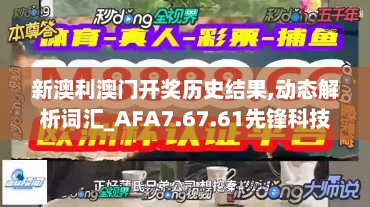 新澳利澳门开奖历史结果,动态解析词汇_AFA7.67.61先锋科技