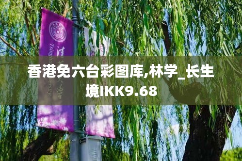 香港免六台彩图库,林学_长生境IKK9.68