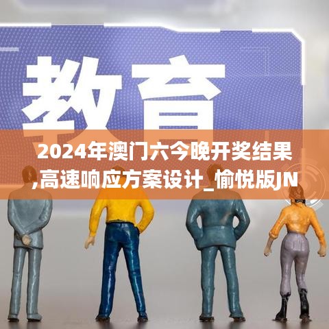 2024年澳门六今晚开奖结果,高速响应方案设计_愉悦版JNT7.48