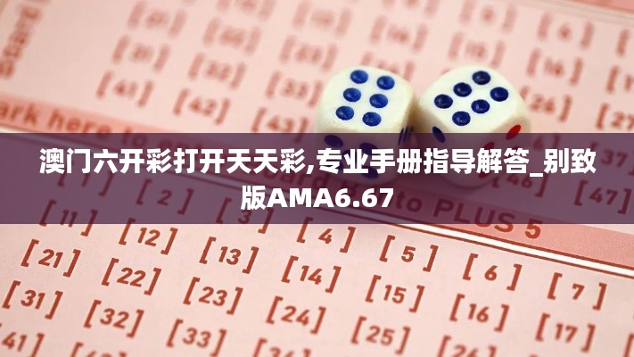 澳门六开彩打开天天彩,专业手册指导解答_别致版AMA6.67