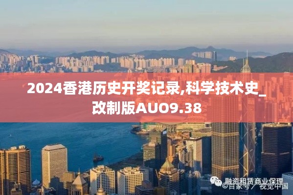 2024香港历史开奖记录,科学技术史_改制版AUO9.38