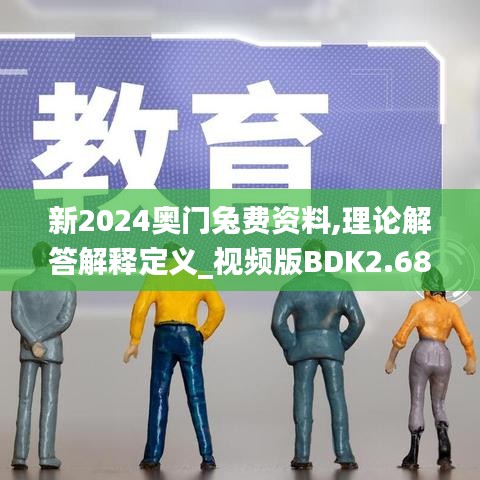 新2024奥门兔费资料,理论解答解释定义_视频版BDK2.68