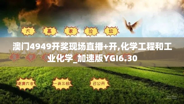 澳门4949开奖现场直播+开,化学工程和工业化学_加速版YGI6.30