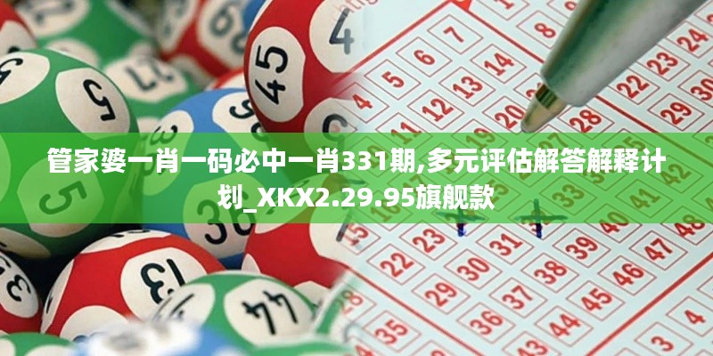 管家婆一肖一码必中一肖331期,多元评估解答解释计划_XKX2.29.95旗舰款