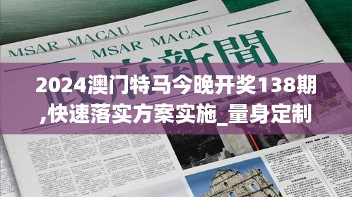 2024澳门特马今晚开奖138期,快速落实方案实施_量身定制版MQE7.35