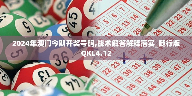 2024年澳门今期开奖号码,战术解答解释落实_随行版QKL4.12