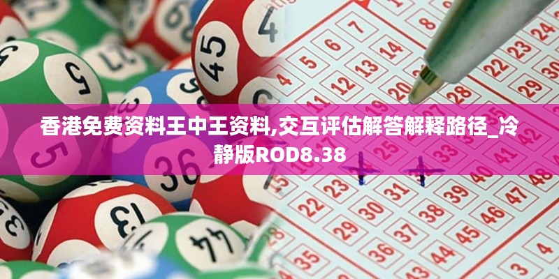 香港免费资料王中王资料,交互评估解答解释路径_冷静版ROD8.38