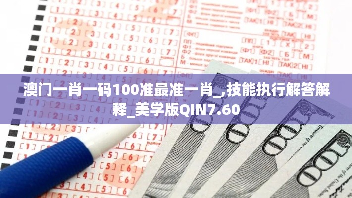 澳门一肖一码100准最准一肖_,技能执行解答解释_美学版QIN7.60